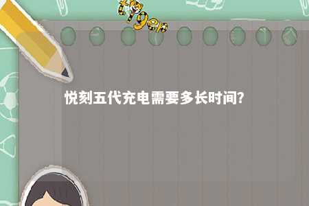 悦刻五代充电需要多长时间？ 